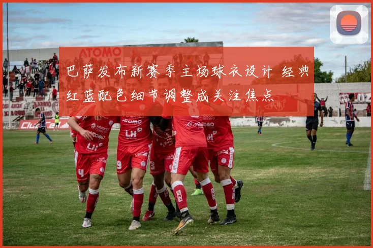 巴萨发布新赛季主场球衣设计 经典红蓝配色细节调整成关注焦点