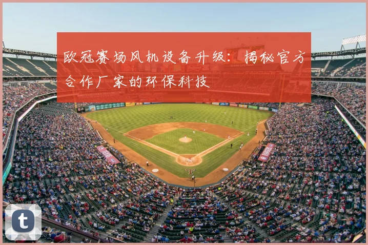 欧冠赛场风机设备升级：揭秘官方合作厂家的环保科技