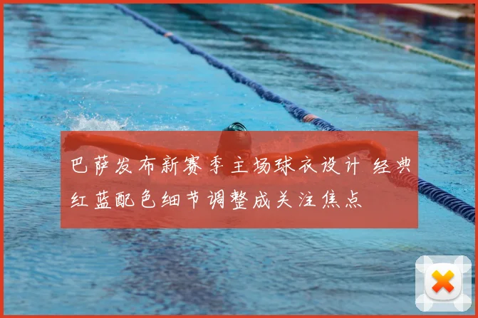 巴萨发布新赛季主场球衣设计 经典红蓝配色细节调整成关注焦点