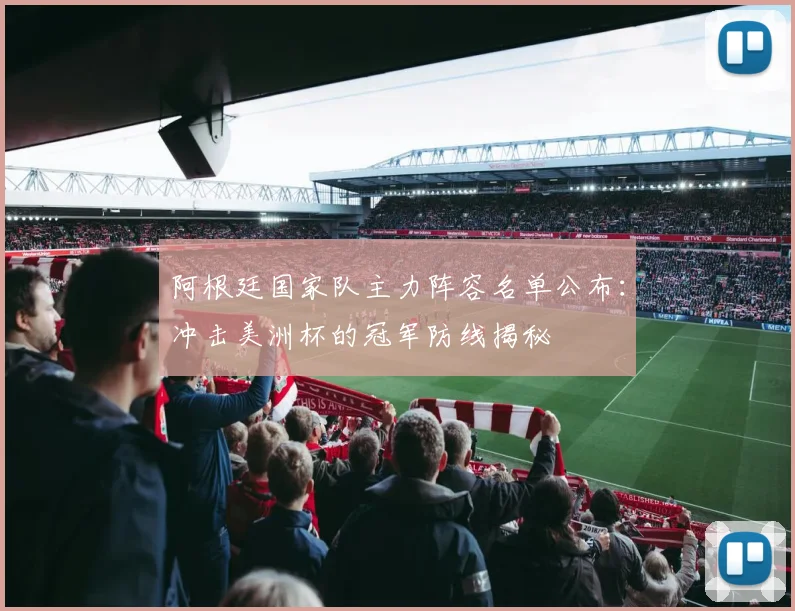 阿根廷国家队主力阵容名单公布：冲击美洲杯的冠军防线揭秘