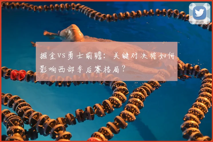 掘金vs勇士前瞻:关键对决将如何影响西部季后赛格局?