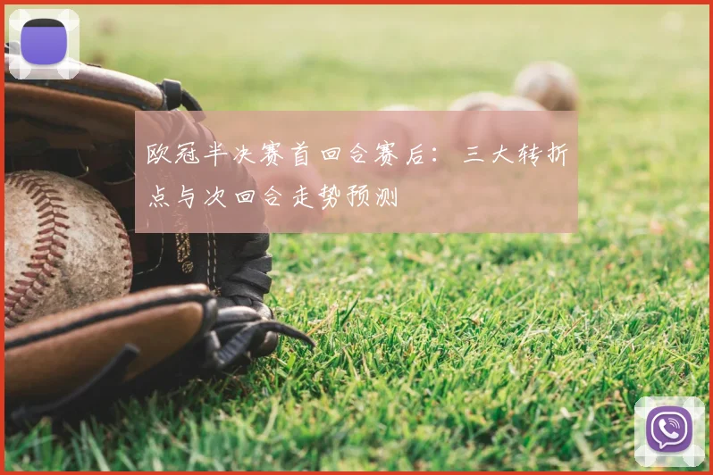 欧冠半决赛首回合赛后：三大转折点与次回合走势预测