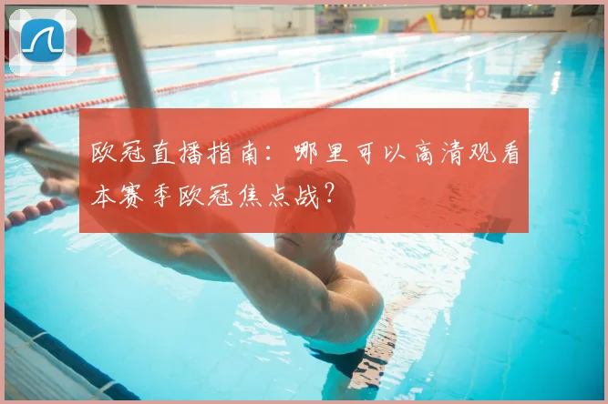 欧冠直播指南：哪里可以高清观看本赛季欧冠焦点战？
