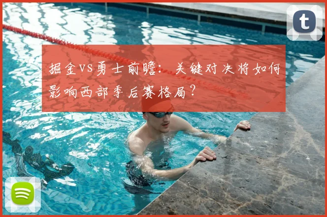 掘金vs勇士前瞻:关键对决将如何影响西部季后赛格局?